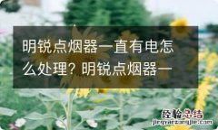 明锐点烟器一直有电怎么处理? 明锐点烟器一直有电怎么处理掉