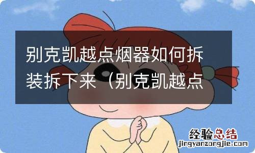 别克凯越点烟器更换视频 别克凯越点烟器如何拆装拆下来