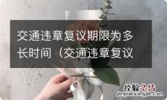 交通违章复议需要多长时间 交通违章复议期限为多长时间