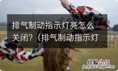 排气制动指示灯亮怎么关闭图解 排气制动指示灯亮怎么关闭?