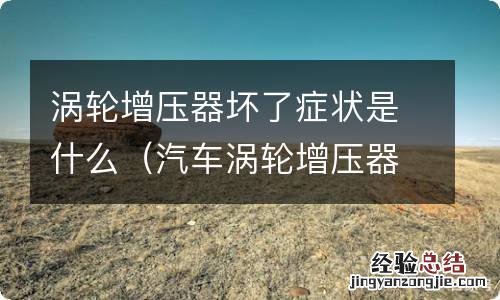 汽车涡轮增压器坏了会出现什么状况 涡轮增压器坏了症状是什么