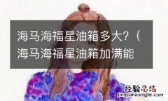 海马海福星油箱加满能加多少油? 海马海福星油箱多大?