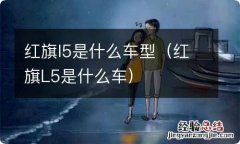 红旗L5是什么车 红旗l5是什么车型