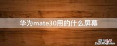 华为mate30用的什么屏幕 华为mate30用的什么屏幕材质