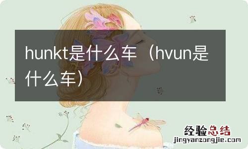 hvun是什么车 hunkt是什么车