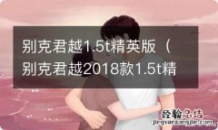 别克君越2018款1.5t精英版怎么样 别克君越1.5t精英版