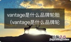 vantage是什么品牌轮胎多少钱 vantage是什么品牌轮胎