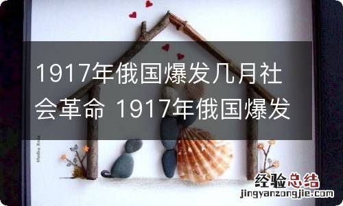 1917年俄国爆发几月社会革命 1917年俄国爆发了什么革命震动了全世界