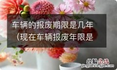 现在车辆报废年限是几年 车辆的报废期限是几年