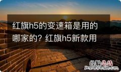 红旗h5的变速箱是用的哪家的? 红旗h5新款用的什么变速箱