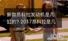 新款昂科拉发动机是几缸的? 2017昂科拉是几缸发动机