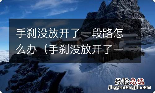 手刹没放开了一段路怎么办有糊味 手刹没放开了一段路怎么办