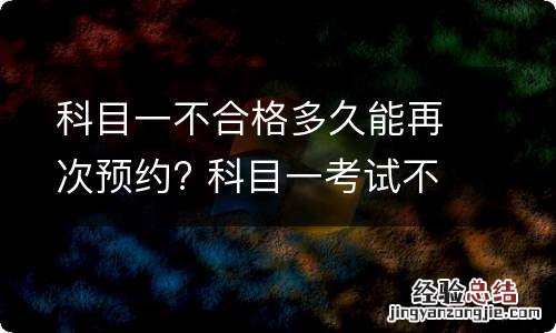 科目一不合格多久能再次预约? 科目一考试不合格之后多少天还可以再预约