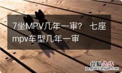 7坐MPV几年一审？ 七座mpv车型几年一审