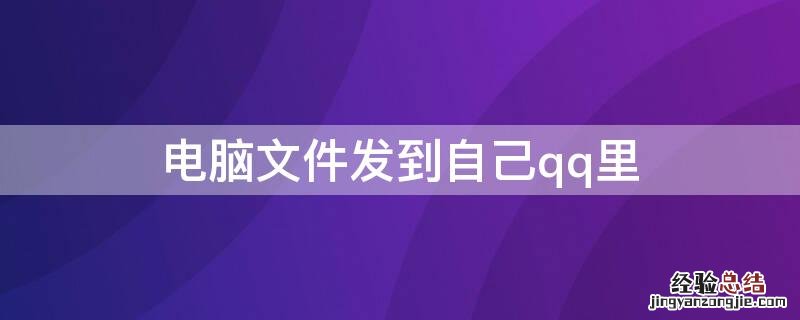 电脑文件发到自己qq里 电脑文件怎么发到QQ里