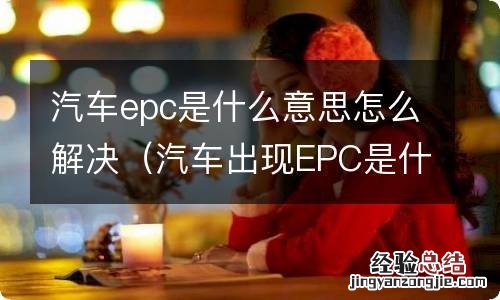 汽车出现EPC是什么意思 汽车epc是什么意思怎么解决