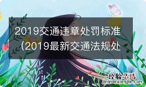 2019最新交通法规处罚细则 2019交通违章处罚标准