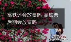 高铁还会放票吗 高铁票后期会放票吗