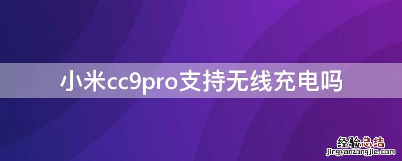 小米cc9pro支持无线充电吗 小米cc9pro能无线充电吗