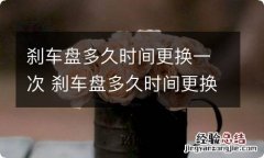 刹车盘多久时间更换一次 刹车盘多久时间更换一次好