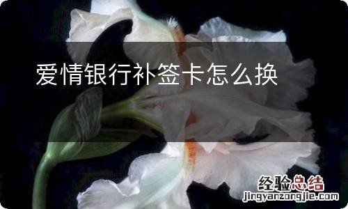 爱情银行补签卡怎么换