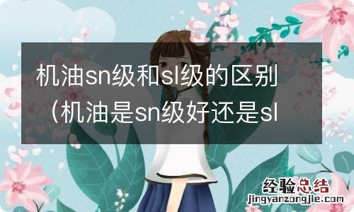 机油是sn级好还是sl级好 机油sn级和sl级的区别