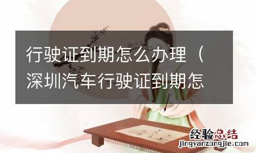 深圳汽车行驶证到期怎么办理 行驶证到期怎么办理