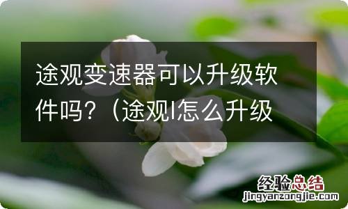 途观l怎么升级软件 途观变速器可以升级软件吗?