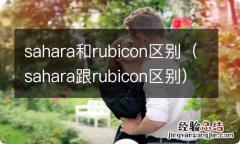 sahara跟rubicon区别 sahara和rubicon区别