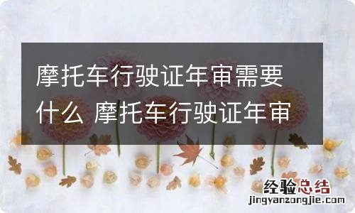 摩托车行驶证年审需要什么 摩托车行驶证年审需要什么资料