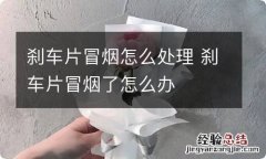 刹车片冒烟怎么处理 刹车片冒烟了怎么办