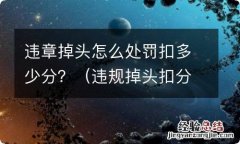 违规掉头扣分吗:罚多少 违章掉头怎么处罚扣多少分？