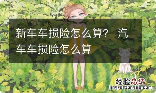 新车车损险怎么算？ 汽车车损险怎么算