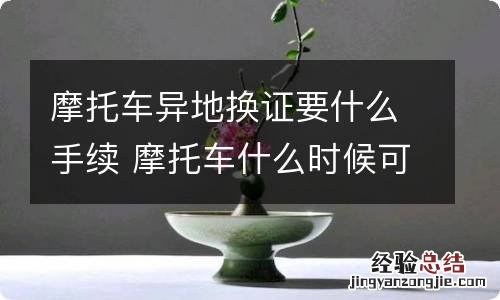 摩托车异地换证要什么手续 摩托车什么时候可以异地换证