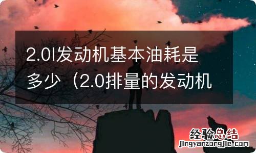 2.0排量的发动机正常油耗多少 2.0l发动机基本油耗是多少