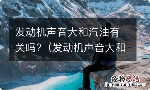 发动机声音大和汽油有关吗视频 发动机声音大和汽油有关吗?