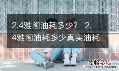 2.4雅阁油耗多少？ 2.4雅阁油耗多少真实油耗多少