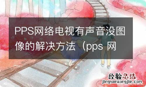 pps 网络电视 PPS网络电视有声音没图像的解决方法