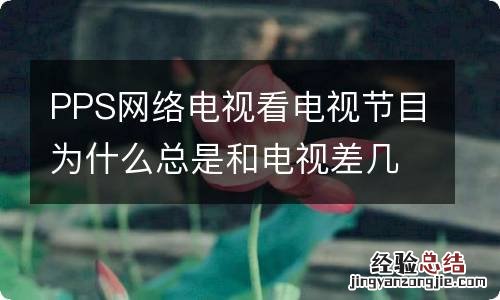 PPS网络电视看电视节目为什么总是和电视差几分钟