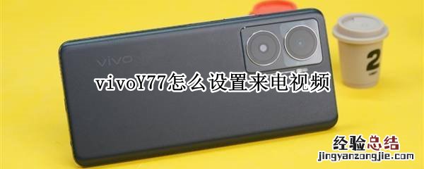 vivoy66手机怎么设置来电视频 vivoY77怎么设置来电视频