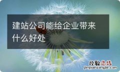 建站公司能给企业带来什么好处