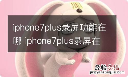 iphone7plus录屏功能在哪 iphone7plus录屏在哪里