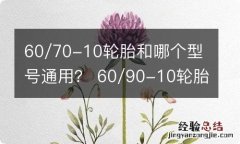 60/70-10轮胎和哪个型号通用？ 60/90-10轮胎和什么通用