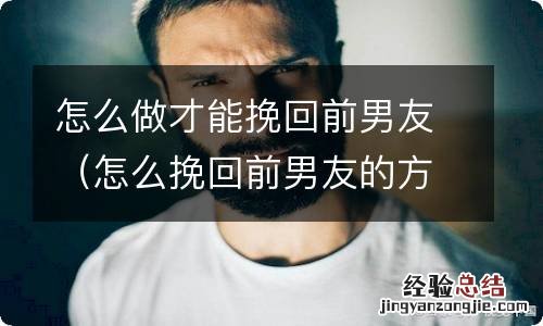 怎么挽回前男友的方法 怎么做才能挽回前男友