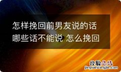 怎样挽回前男友说的话哪些话不能说 怎么挽回男朋友说的话