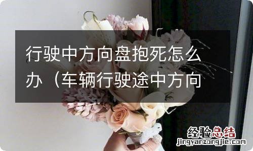 车辆行驶途中方向盘抱死 行驶中方向盘抱死怎么办