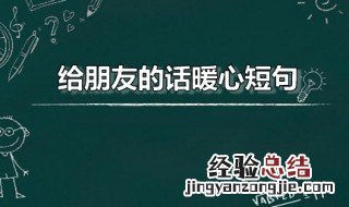 给朋友的话暖心短句搞笑 给朋友的话暖心短句