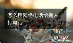 怎么用网络电话给别人打电话