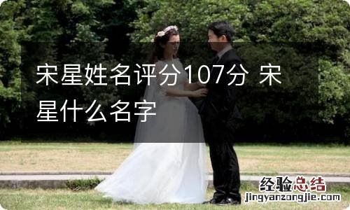 宋星姓名评分107分 宋星什么名字