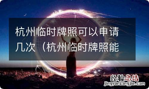 杭州临时牌照能申请几次 杭州临时牌照可以申请几次